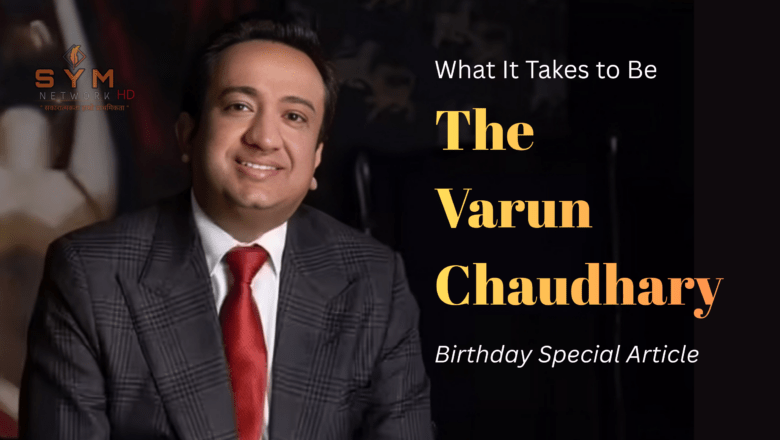 What It Takes to Be “The Varun Chaudhary” : Birthday Special Article